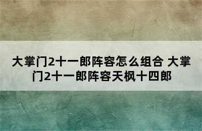 大掌门2十一郎阵容怎么组合 大掌门2十一郎阵容天枫十四郎